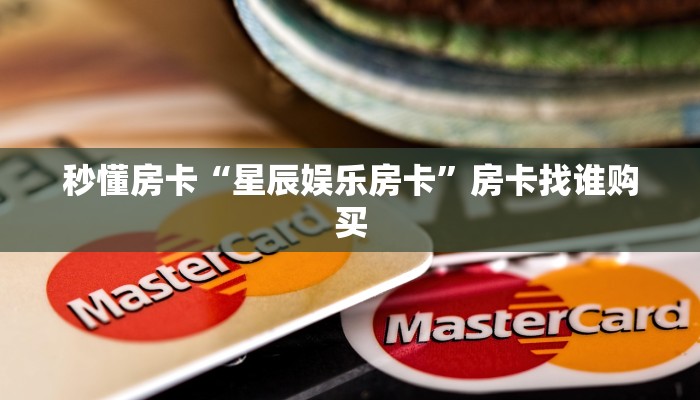 秒懂房卡“星辰娱乐房卡”房卡找谁购买