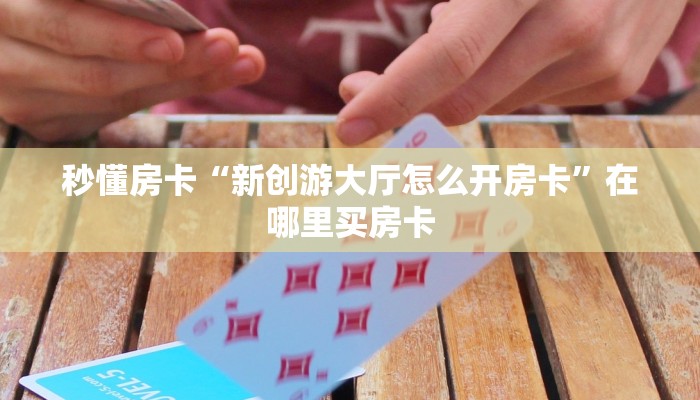 秒懂房卡“新创游大厅怎么开房卡”在哪里买房卡