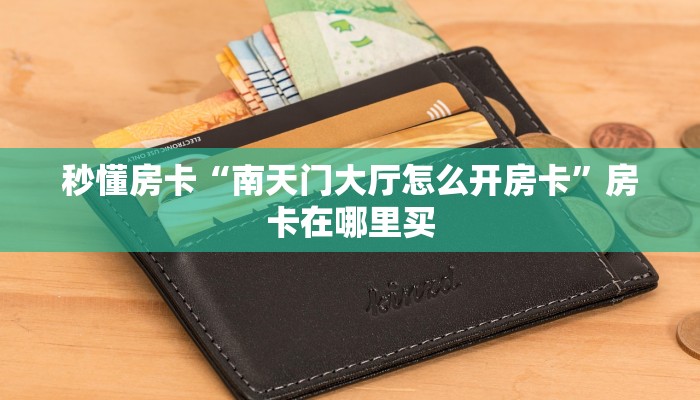 秒懂房卡“南天门大厅怎么开房卡”房卡在哪里买
