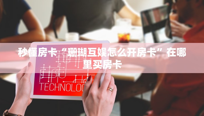 秒懂房卡“珊瑚互娱怎么开房卡”在哪里买房卡