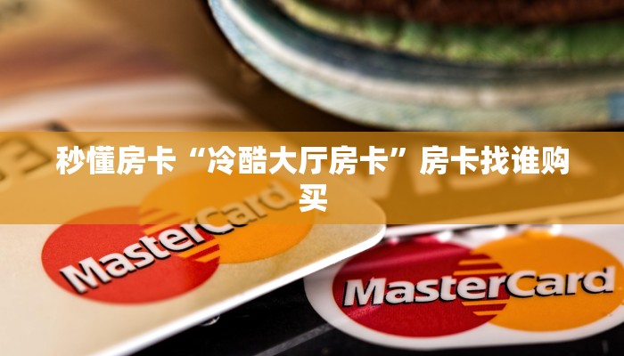 秒懂房卡“冷酷大厅房卡”房卡找谁购买