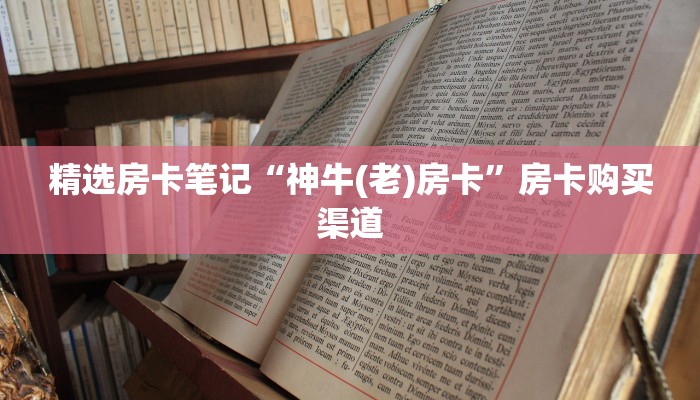精选房卡笔记“神牛(老)房卡”房卡购买渠道