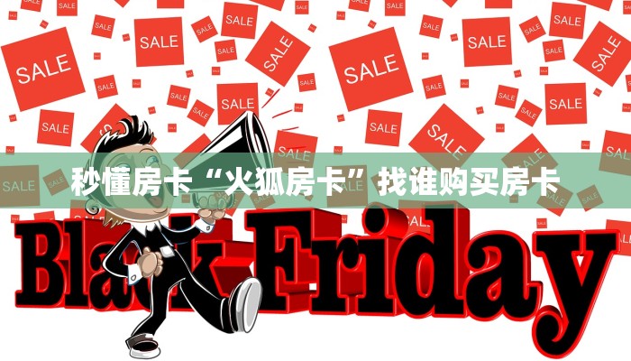 秒懂房卡“火狐房卡”找谁购买房卡