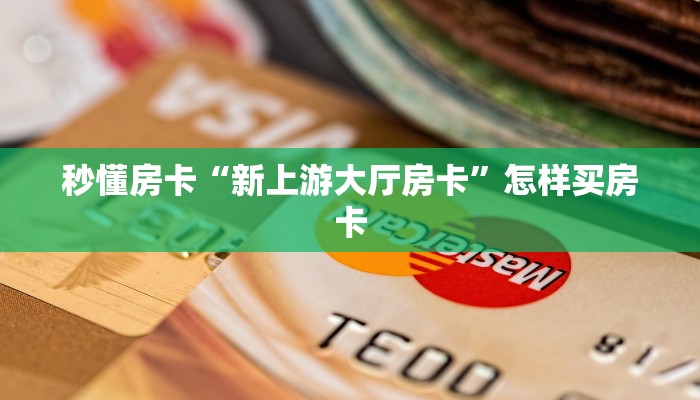 秒懂房卡“新上游大厅房卡”怎样买房卡