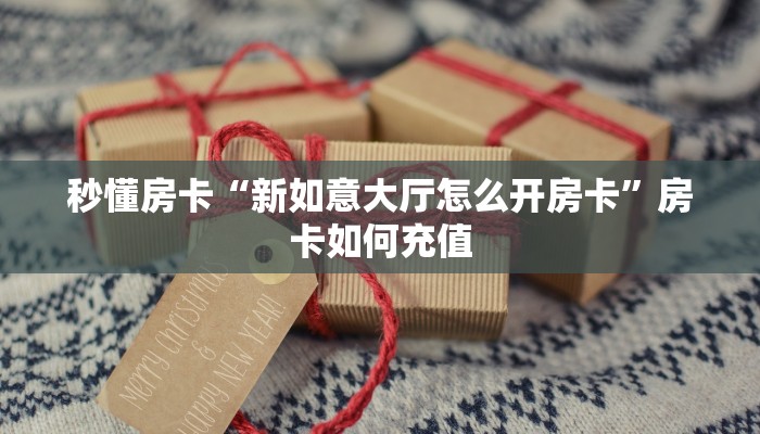 秒懂房卡“新如意大厅怎么开房卡”房卡如何充值