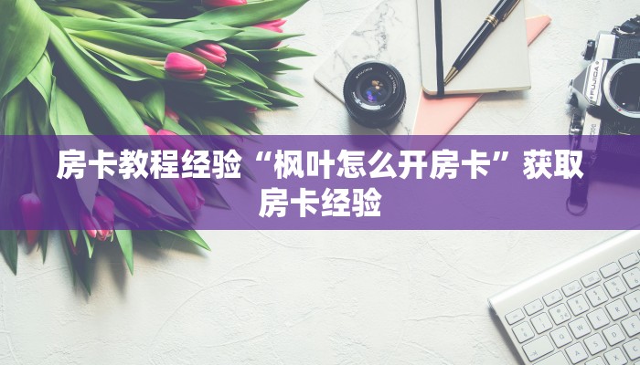 房卡教程经验“枫叶怎么开房卡”获取房卡经验