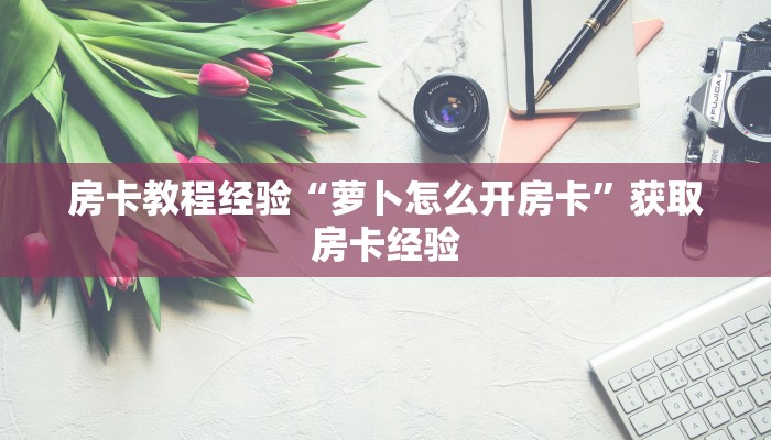 房卡教程经验“萝卜怎么开房卡”获取房卡经验
