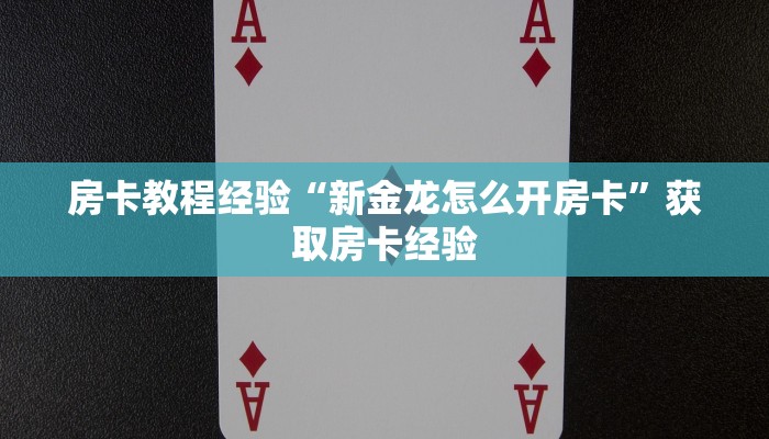房卡教程经验“新金龙怎么开房卡”获取房卡经验