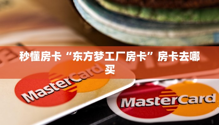 秒懂房卡“东方梦工厂房卡”房卡去哪买