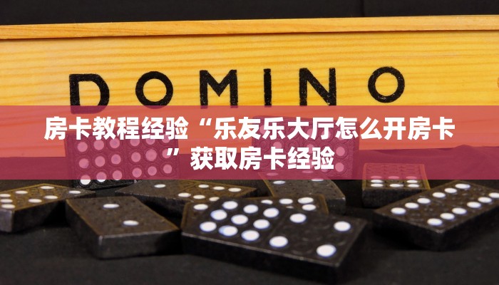 房卡教程经验“乐友乐大厅怎么开房卡”获取房卡经验