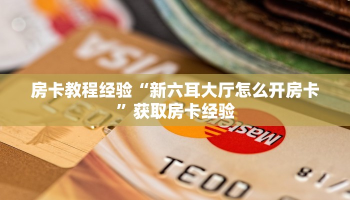 房卡教程经验“新六耳大厅怎么开房卡”获取房卡经验