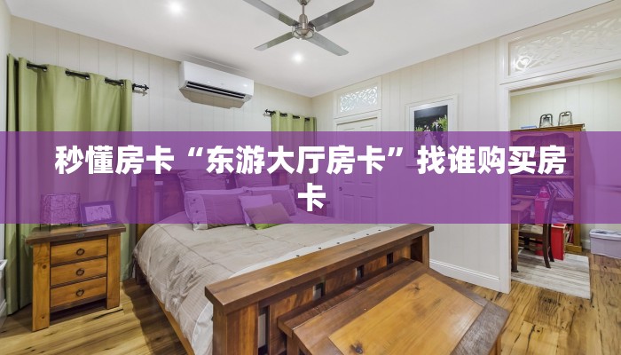秒懂房卡“东游大厅房卡”找谁购买房卡