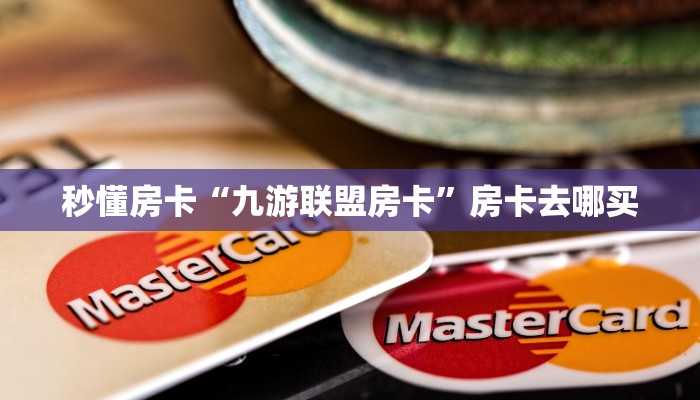 秒懂房卡“九游联盟房卡”房卡去哪买
