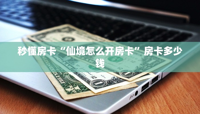 秒懂房卡“仙境怎么开房卡”房卡多少钱