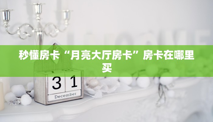 秒懂房卡“月亮大厅房卡”房卡在哪里买