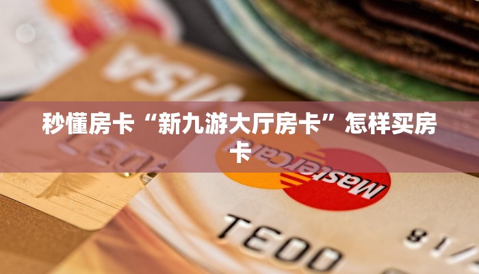 秒懂房卡“新九游大厅房卡”怎样买房卡