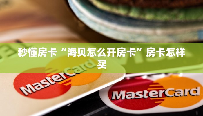 秒懂房卡“海贝怎么开房卡”房卡怎样买