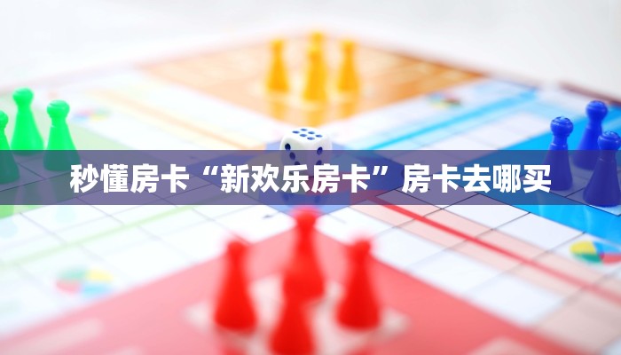 秒懂房卡“新欢乐房卡”房卡去哪买