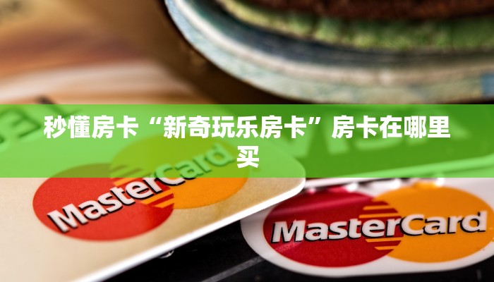 秒懂房卡“新奇玩乐房卡”房卡在哪里买