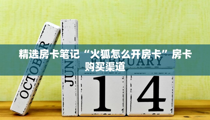 精选房卡笔记“火狐怎么开房卡”房卡购买渠道