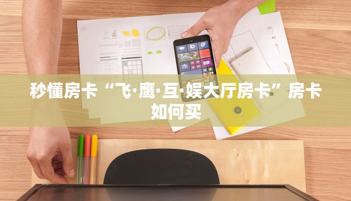 秒懂房卡“飞·鹰·互·娱大厅房卡”房卡如何买