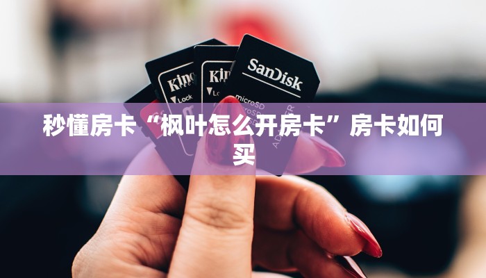 秒懂房卡“枫叶怎么开房卡”房卡如何买
