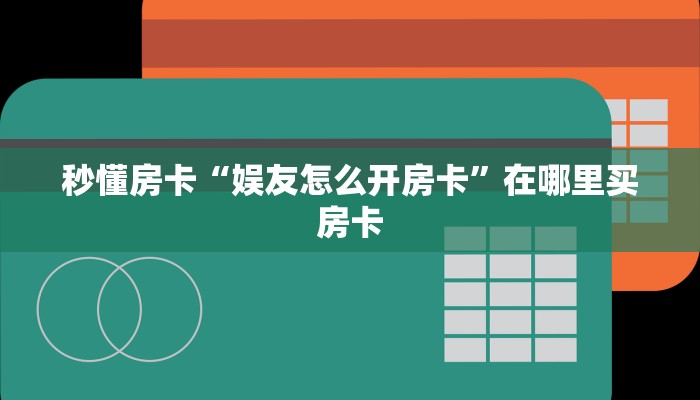 秒懂房卡“娱友怎么开房卡”在哪里买房卡