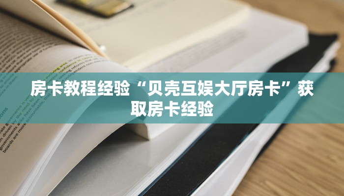 房卡教程经验“贝壳互娱大厅房卡”获取房卡经验