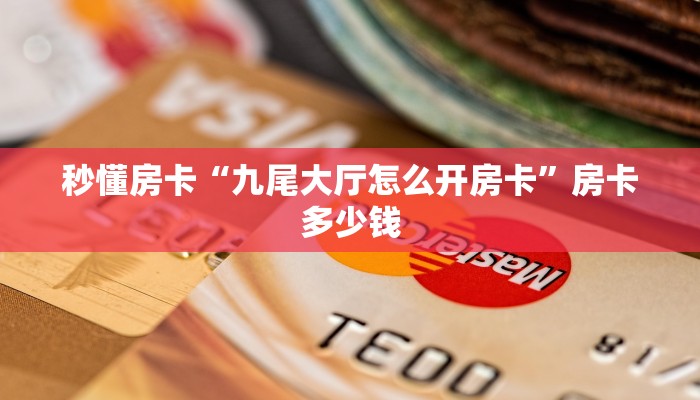 秒懂房卡“九尾大厅怎么开房卡”房卡多少钱