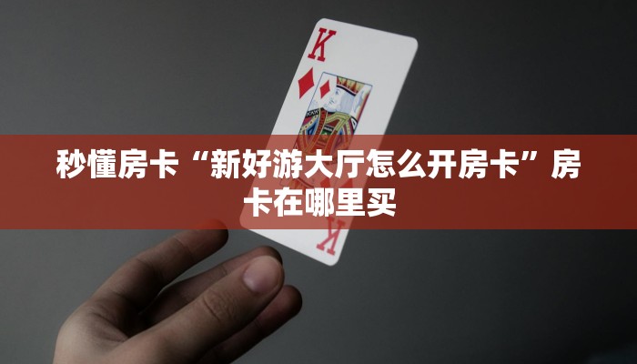 秒懂房卡“新好游大厅怎么开房卡”房卡在哪里买
