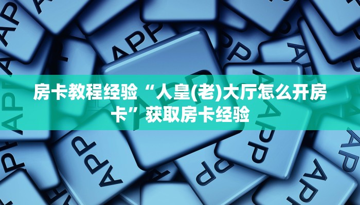 房卡教程经验“人皇(老)大厅怎么开房卡”获取房卡经验