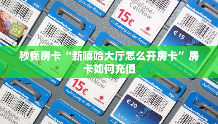 秒懂房卡“新嘻哈大厅怎么开房卡”房卡如何充值
