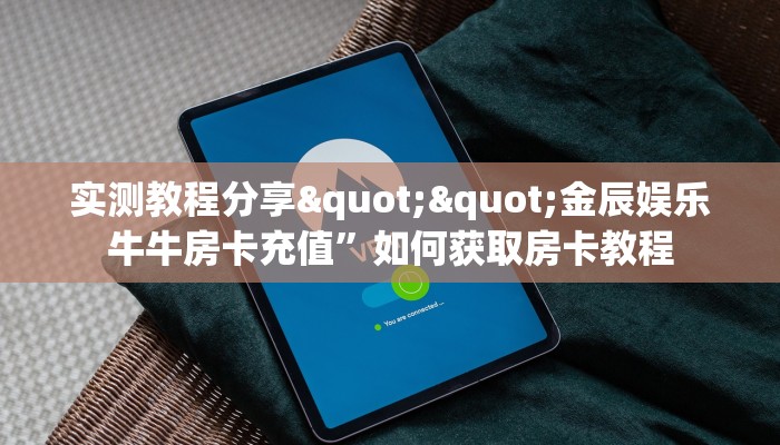实测教程分享""金辰娱乐牛牛房卡充值”如何获取房卡教程