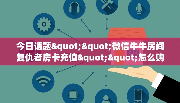 今日话题""微信牛牛房间复仇者房卡充值""怎么购买房卡‘获取大厅