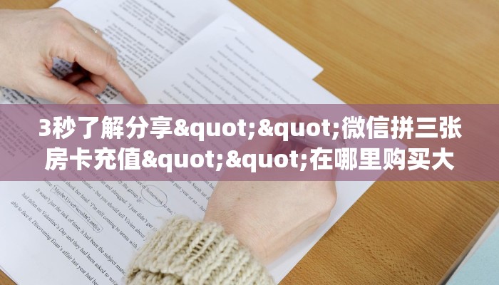 3秒了解分享""微信拼三张房卡充值""在哪里购买大厅房卡"分享充值
