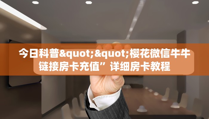 今日科普""樱花微信牛牛链接房卡充值”详细房卡教程