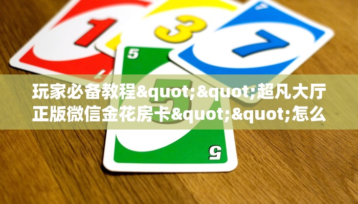 玩家必备教程""超凡大厅正版微信金花房卡""怎么买房卡‘房卡充值