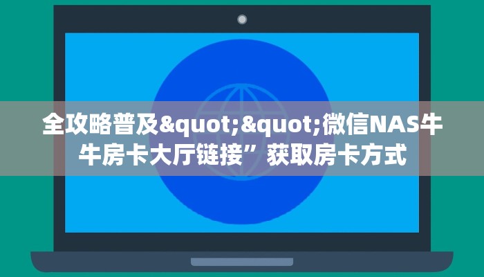 全攻略普及""微信NAS牛牛房卡大厅链接”获取房卡方式