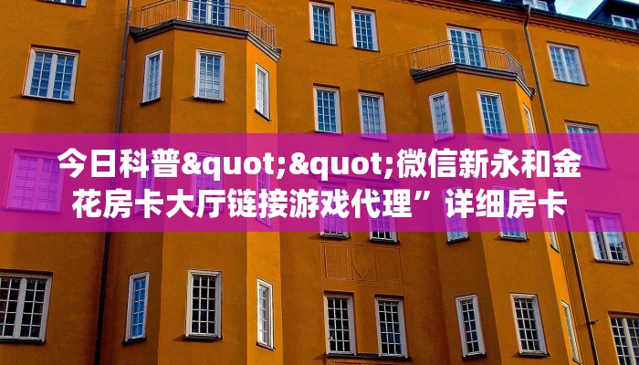 今日科普""微信新永和金花房卡大厅链接游戏代理”详细房卡