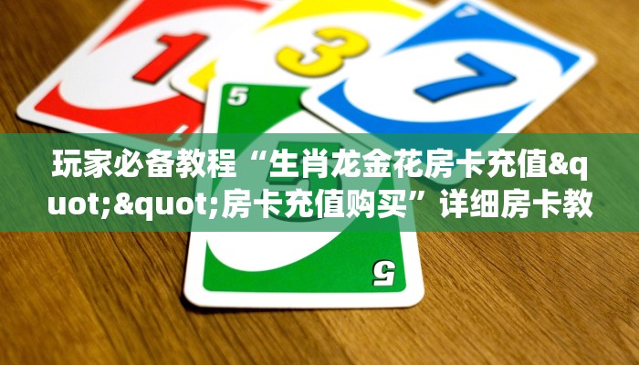 玩家必备教程“生肖龙金花房卡充值""房卡充值购买”详细房卡教程