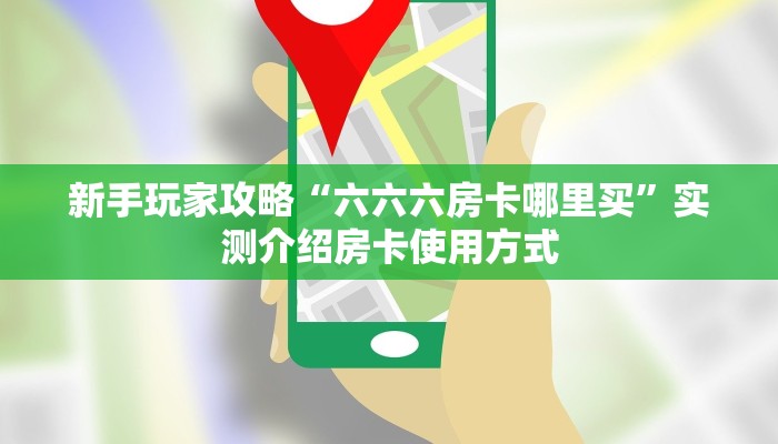 新手玩家攻略“六六六房卡哪里买”实测介绍房卡使用方式