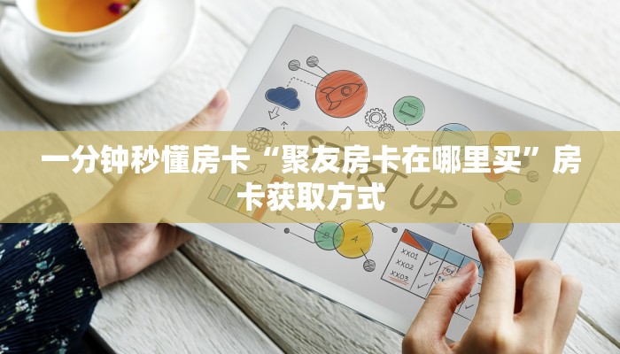 一分钟秒懂房卡“聚友房卡在哪里买”房卡获取方式