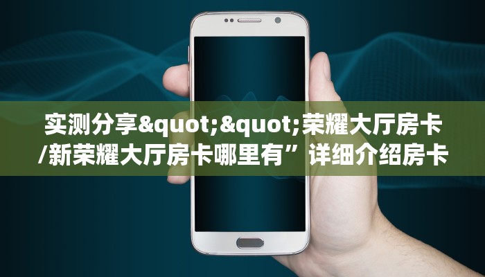 实测分享""荣耀大厅房卡/新荣耀大厅房卡哪里有”详细介绍房卡使用