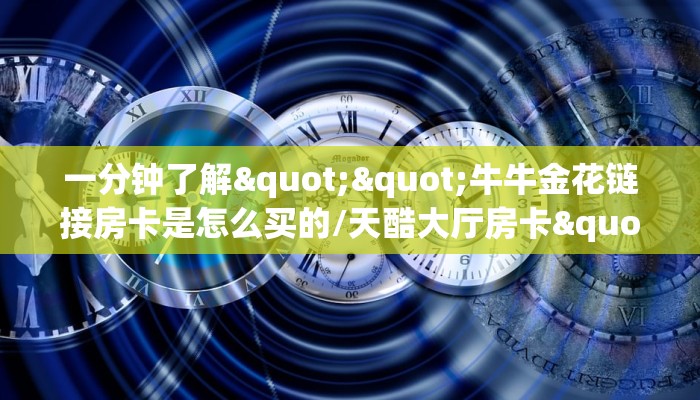 一分钟了解""牛牛金花链接房卡是怎么买的/天酷大厅房卡""如何获取