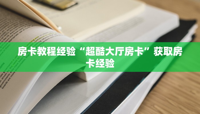 房卡教程经验“超酷大厅房卡”获取房卡经验