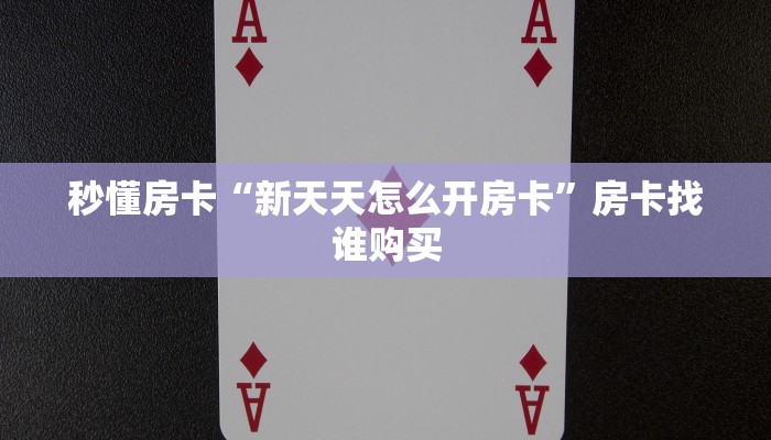 秒懂房卡“新天天怎么开房卡”房卡找谁购买