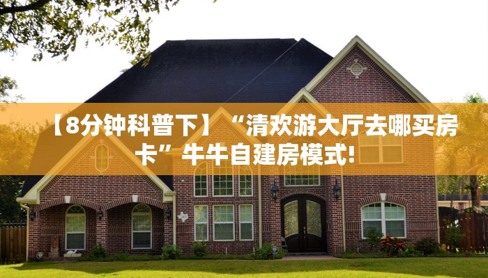 【8分钟科普下】“清欢游大厅去哪买房卡”牛牛自建房模式!