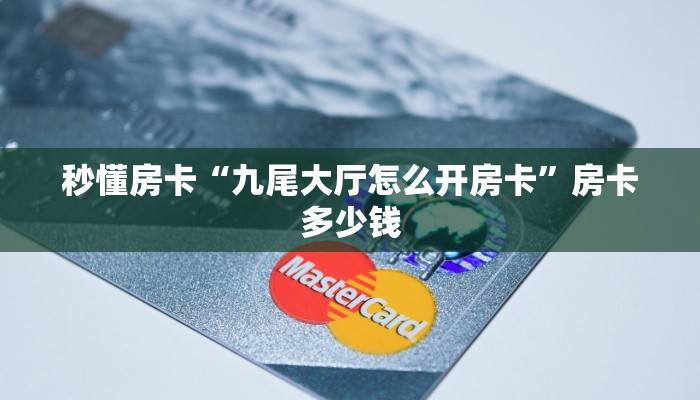 秒懂房卡“九尾大厅怎么开房卡”房卡多少钱