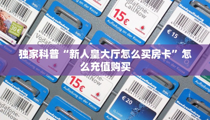 独家科普“新人皇大厅怎么买房卡”怎么充值购买