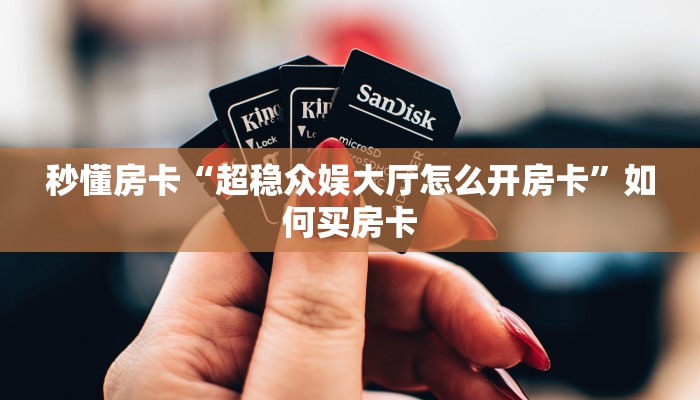 秒懂房卡“超稳众娱大厅怎么开房卡”如何买房卡